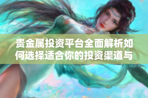 贵金属投资平台全面解析如何选择适合你的投资渠道与策略