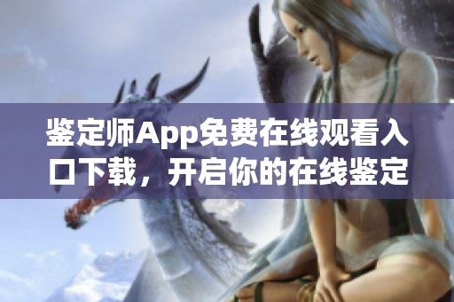 鉴定师App免费在线观看入口下载，开启你的在线鉴定新体验