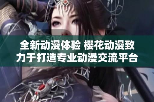 全新动漫体验 樱花动漫致力于打造专业动漫交流平台