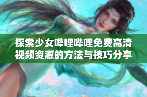 探索少女哔哩哔哩免费高清视频资源的方法与技巧分享