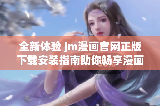 全新体验 jm漫画官网正版下载安装指南助你畅享漫画世界