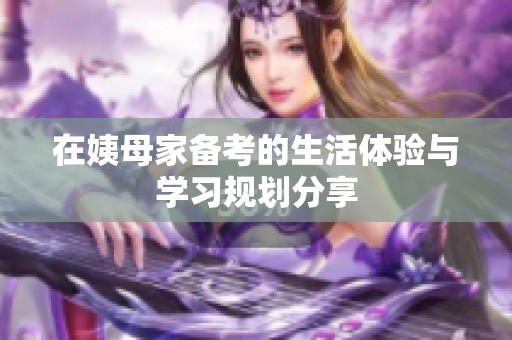 在姨母家备考的生活体验与学习规划分享