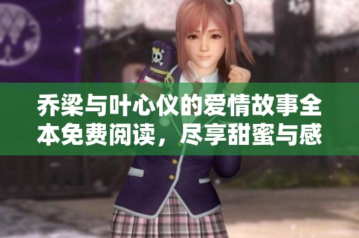 乔梁与叶心仪的爱情故事全本免费阅读，尽享甜蜜与感动