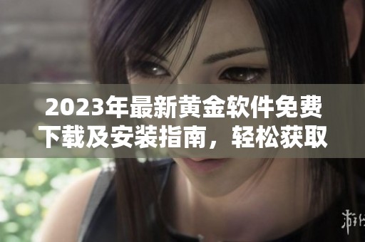 2023年最新黄金软件免费下载及安装指南，轻松获取金融市场信息