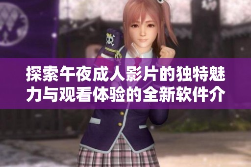 探索午夜成人影片的独特魅力与观看体验的全新软件介绍