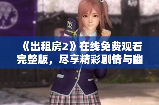 《出租房2》在线免费观看完整版，尽享精彩剧情与幽默时刻