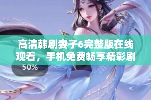 高清韩剧妻子6完整版在线观看，手机免费畅享精彩剧情！