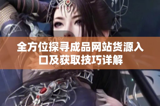 全方位探寻成品网站货源入口及获取技巧详解