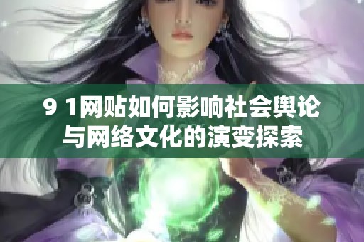 9 1网贴如何影响社会舆论与网络文化的演变探索