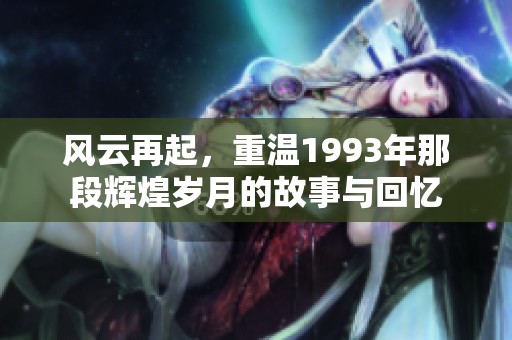 风云再起，重温1993年那段辉煌岁月的故事与回忆