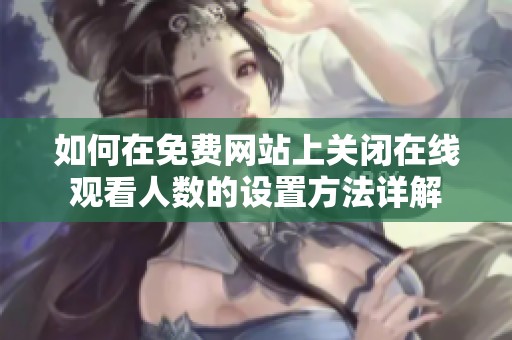 如何在免费网站上关闭在线观看人数的设置方法详解