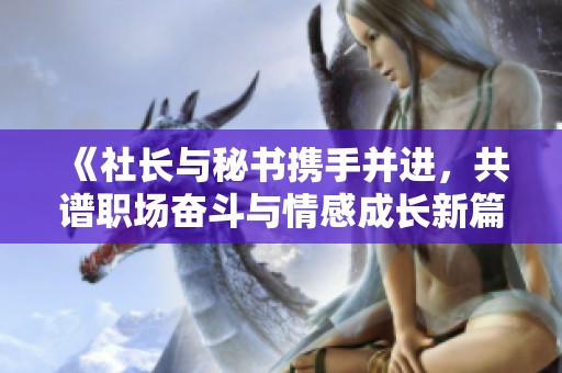 《社长与秘书携手并进，共谱职场奋斗与情感成长新篇章》