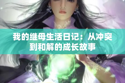 我的继母生活日记：从冲突到和解的成长故事