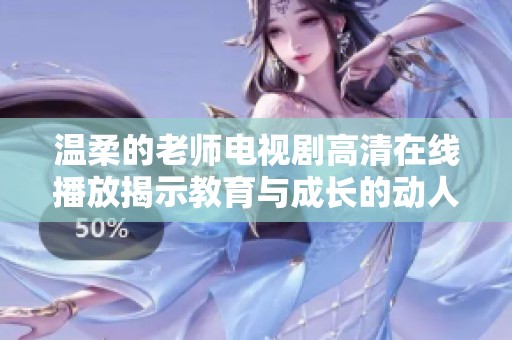 温柔的老师电视剧高清在线播放揭示教育与成长的动人故事