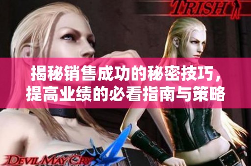 揭秘销售成功的秘密技巧，提高业绩的必看指南与策略分享
