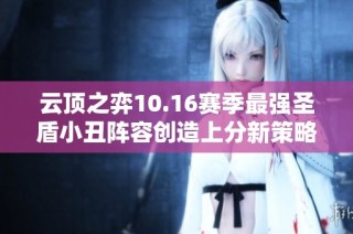 云顶之弈10.16赛季最强圣盾小丑阵容创造上分新策略