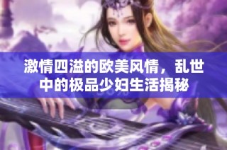 激情四溢的欧美风情，乱世中的极品少妇生活揭秘