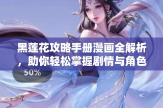 黑莲花攻略手册漫画全解析，助你轻松掌握剧情与角色秘辛