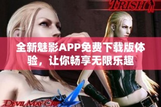 全新魅影APP免费下载版体验，让你畅享无限乐趣