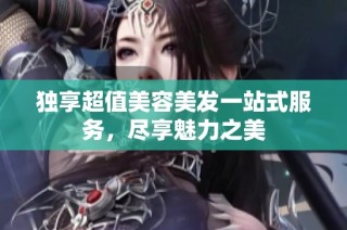 独享超值美容美发一站式服务，尽享魅力之美