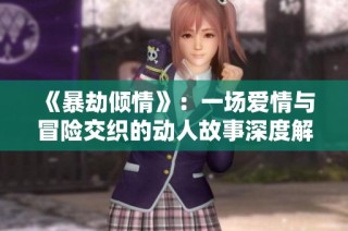 《暴劫倾情》：一场爱情与冒险交织的动人故事深度解析