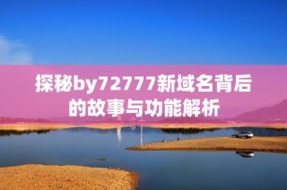 探秘by72777新域名背后的故事与功能解析