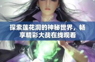 探索莲花洞的神秘世界，畅享精彩大战在线观看
