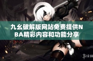 九幺破解版网站免费提供NBA精彩内容和功能分享