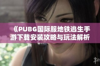 《PUBG国际服地铁逃生手游下载安装攻略与玩法解析》