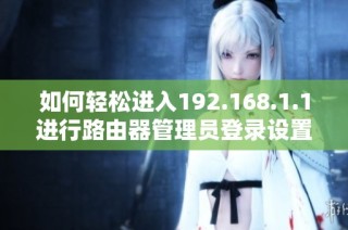 如何轻松进入192.168.1.1进行路由器管理员登录设置
