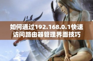 如何通过192.168.0.1快速访问路由器管理界面技巧