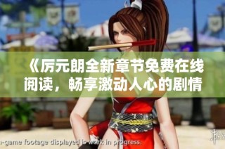 《厉元朗全新章节免费在线阅读，畅享激动人心的剧情》