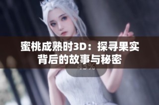 蜜桃成熟时3D：探寻果实背后的故事与秘密