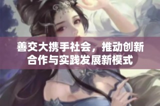 善交大携手社会，推动创新合作与实践发展新模式
