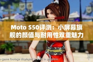 Moto S50评测：小屏幕旗舰的颜值与耐用性双重魅力揭秘