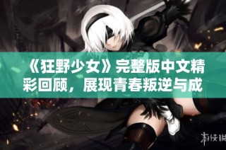 《狂野少女》完整版中文精彩回顾，展现青春叛逆与成长故事