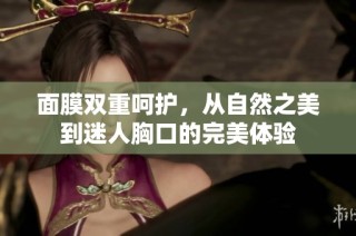 面膜双重呵护，从自然之美到迷人胸口的完美体验