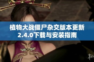 植物大战僵尸杂交版本更新2.4.0下载与安装指南
