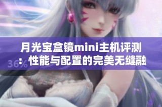 月光宝盒镜mini主机评测：性能与配置的完美无缝融合