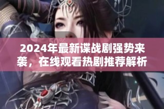 2024年最新谍战剧强势来袭，在线观看热剧推荐解析