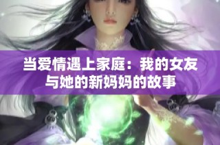 当爱情遇上家庭：我的女友与她的新妈妈的故事