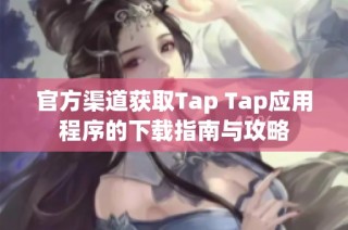 官方渠道获取Tap Tap应用程序的下载指南与攻略