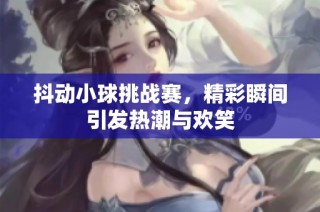 抖动小球挑战赛，精彩瞬间引发热潮与欢笑