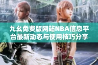 九幺免费版网站NBA信息平台最新动态与使用技巧分享