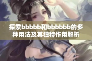 探索bbbbb和bbbbbb的多种用法及其独特作用解析