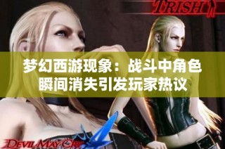 梦幻西游现象：战斗中角色瞬间消失引发玩家热议
