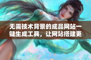 无需技术背景的成品网站一键生成工具，让网站搭建更简单