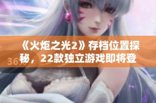《火炬之光2》存档位置探秘，22款独立游戏即将登场Switch平台
