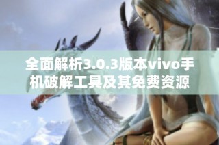 全面解析3.0.3版本vivo手机破解工具及其免费资源