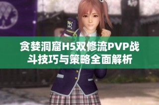 贪婪洞窟H5双修流PVP战斗技巧与策略全面解析